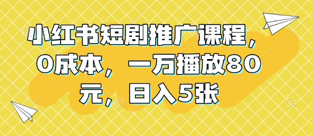 小红书短剧推广课程，0成本，一万播放80元，日入5张_就是爱分享