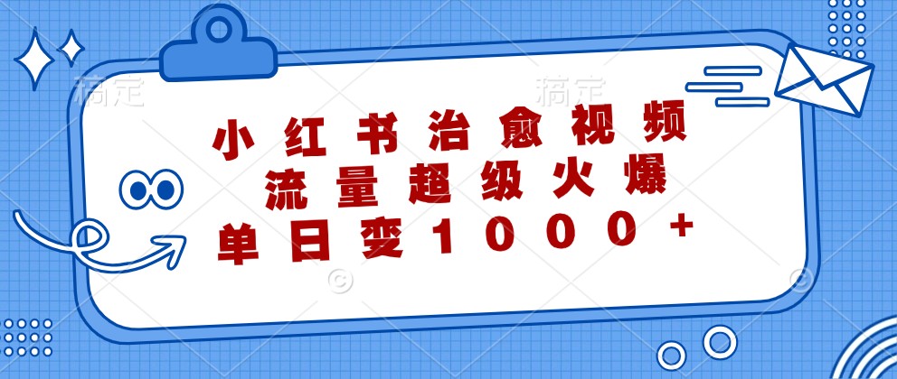 小红书治愈视频，流量超级火爆，单日变现1000+_就是爱分享