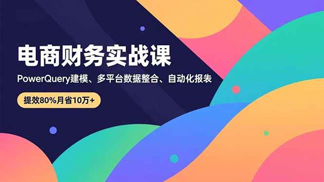 （16746期）电商财务实战课，Power Query建模、多平台数据整合、自动化报表，提效80%月省10万+_就是爱分享