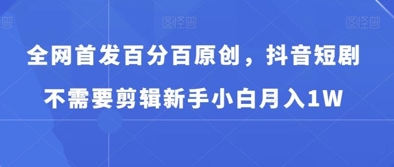 全网首发百分百原创，抖音短剧不需要剪辑新手小白月入1W_就是爱分享