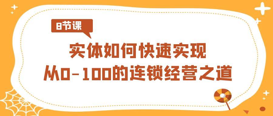实体·如何快速实现从0-100的连锁经营之道(8节视频课)_就是爱分享