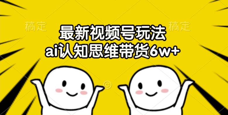 最新视频号玩法，ai认知思维带货6w+【揭秘】_就是爱分享