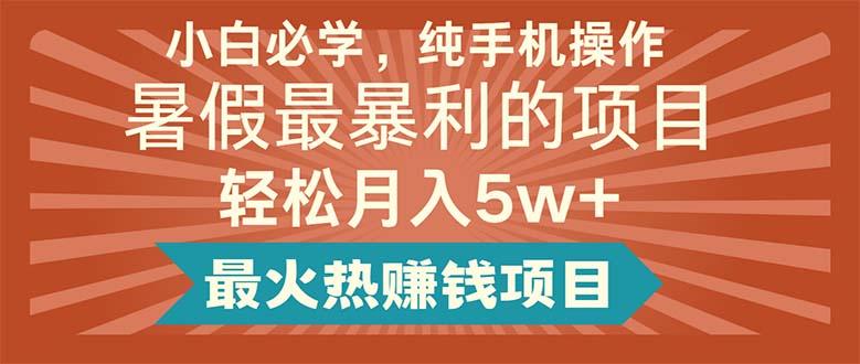 小白必学，纯手机操作，暑假最暴利的项目轻松月入5w+最火热赚钱项目_就是爱分享