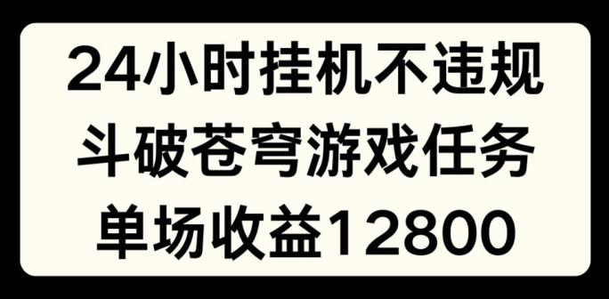 24小时无人挂JI不违规，斗破苍穹游戏任务，单场直播最高收益1280【揭秘】_就是爱分享