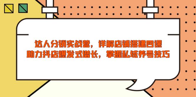 达人分销实战营，店铺搭建四课，助力抖店爆发式增长，掌握私域养号技巧_就是爱分享