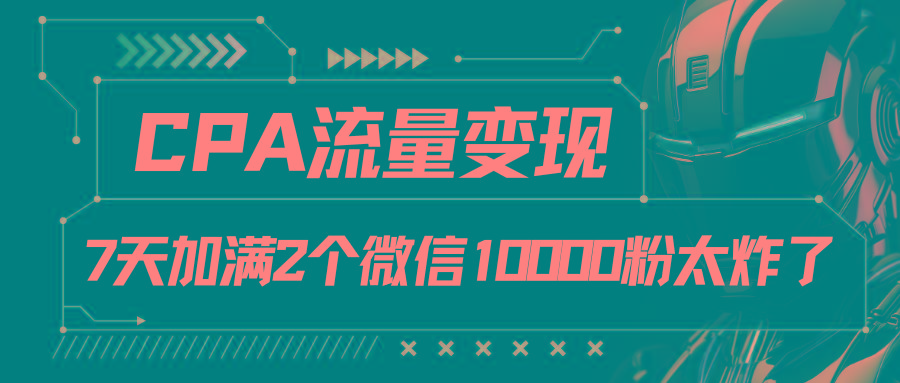 CPA流量变现，7天加满两个微信10000粉_就是爱分享