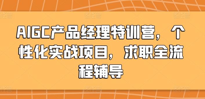 AIGC产品经理特训营，个性化实战项目，求职全流程辅导_就是爱分享