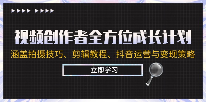 视频创作者全方位成长计划：涵盖拍摄技巧、剪辑教程、抖音运营与变现策略_就是爱分享