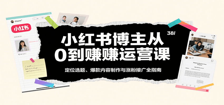 小红书博主从0到赚运营课：定位选题、爆款内容制作与涨粉接广全指南_就是爱分享