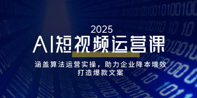 AI短视频运营课，涵盖算法运营实操，助力企业降本增效，打造爆款文案_就是爱分享