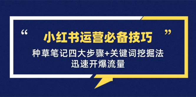 小红书运营必备技巧，种草笔记四大步骤+关键词挖掘法：迅速开爆流量_就是爱分享