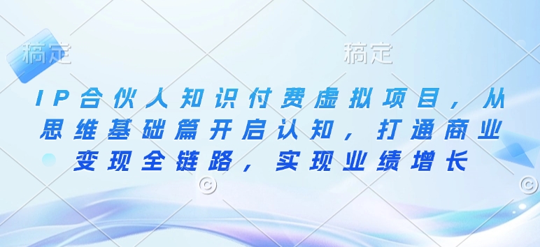 IP合伙人知识付费虚拟项目，从思维基础篇开启认知，打通商业变现全链路，实现业绩增长_就是爱分享