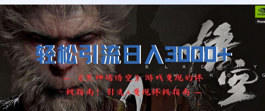 轻松引流日入3k，《黑神话悟空》游戏变现的终极指南!引流+变现终极指南_就是爱分享