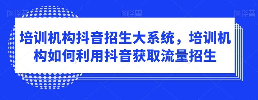 培训机构抖音招生大系统，培训机构如何利用抖音获取流量招生_就是爱分享