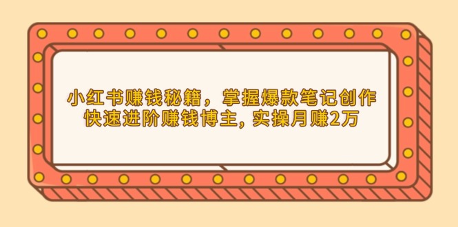 小红书赚钱秘籍，掌握爆款笔记创作，快速进阶赚钱博主, 实操月赚2万_就是爱分享