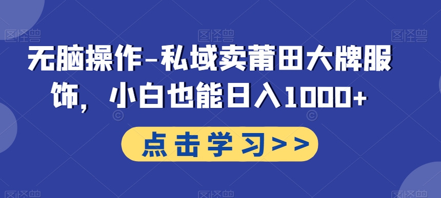 无脑操作-私域卖莆田大牌服饰，小白也能日入1000+_就是爱分享