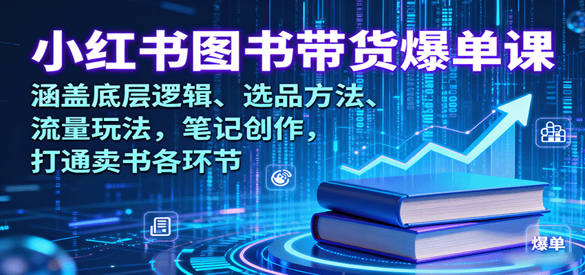 小红书图书带货爆单课：涵盖底层逻辑、选品方法、流量玩法，笔记创作，打通卖书各环节_就是爱分享