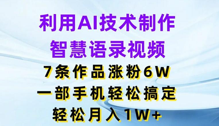 利用AI技术制作智慧语录视频，7条作品涨粉6W，一部手机轻松搞定，轻松月入1W+_就是爱分享