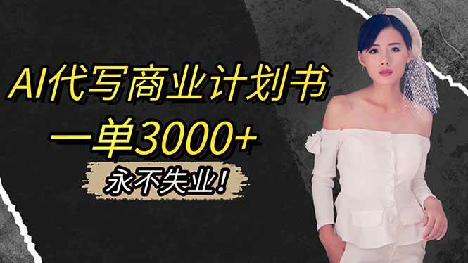 （16527期）AI代写商业计划书，一单3000+，提供接单渠道，主打长期稳定，永不失业_就是爱分享