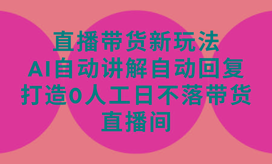 (9328期)直播带货新玩法，AI自动讲解自动回复 打造0人工日不落带货直播间-教程+软件_就是爱分享