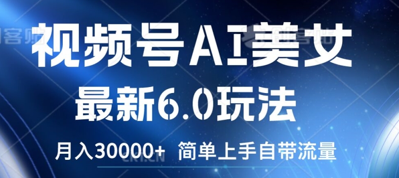 视频号AI美女最新6.0玩法，简单上手自带流量，月入3w【揭秘】_就是爱分享
