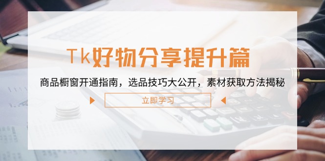 Tk好物分享提升篇：商品橱窗开通指南，选品技巧大公开，素材获取方法揭秘_就是爱分享