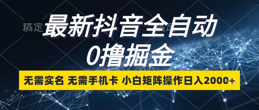 最新抖音全自动0撸掘金，无需实名，无需手机卡，小白矩阵操作日入2000+_就是爱分享