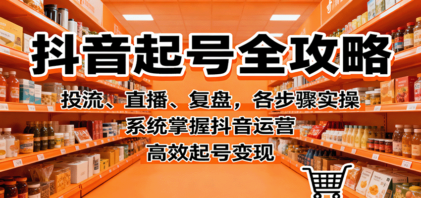 抖音起号全攻略，投流、直播、复盘，各步骤实操，系统掌握抖音运营，高效起号变现_就是爱分享
