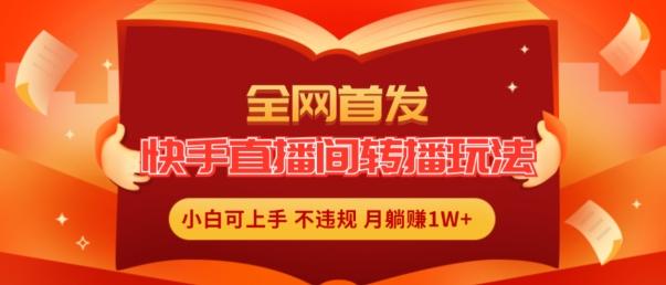 全网首发，快手直播间转播玩法简单躺赚，真正的全无人直播，小白轻松上手月入1W+【揭秘】_就是爱分享
