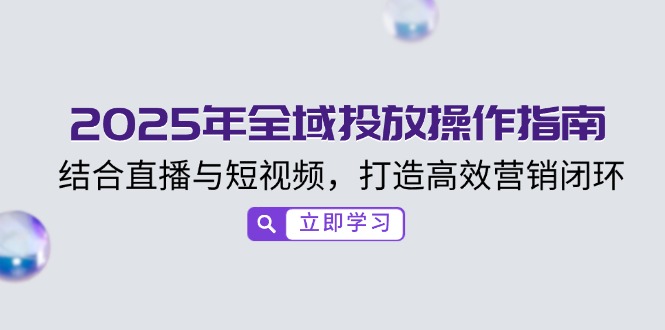 2025年全域投放操作指南，结合直播与短视频，打造高效营销闭环_就是爱分享