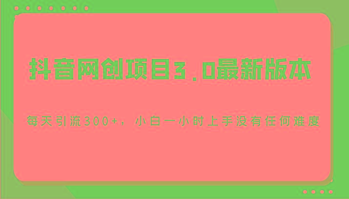 抖音网创项目3.0最新版本，每天引流300+，小白一小时上手没有任何难度_就是爱分享