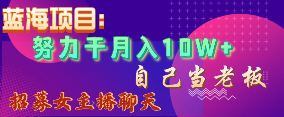 蓝海项目，努力干月入10W+，自己当老板，女主播招聘【揭秘】_就是爱分享
