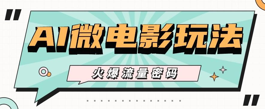 最近爆火的AI微电影玩法，零门槛新手也能制作原创作品，多种变现方式【视频+工具】_就是爱分享