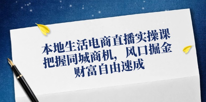 本地生活电商直播实操课，把握同城商机，风口掘金，财富自由速成_就是爱分享