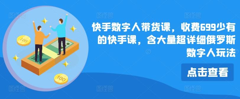 快手数字人带货课，收费699少有的快手课，含大量超详细俄罗斯数字人玩法_就是爱分享