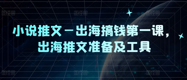 小说推文—出海搞钱第一课，出海推文准备及工具_就是爱分享