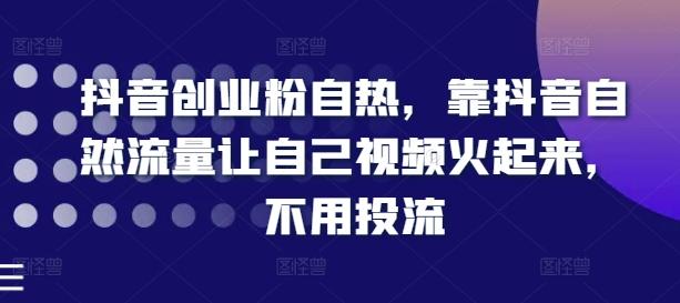 抖音创业粉自热，靠抖音自然流量让自己视频火起来，不用投流_就是爱分享