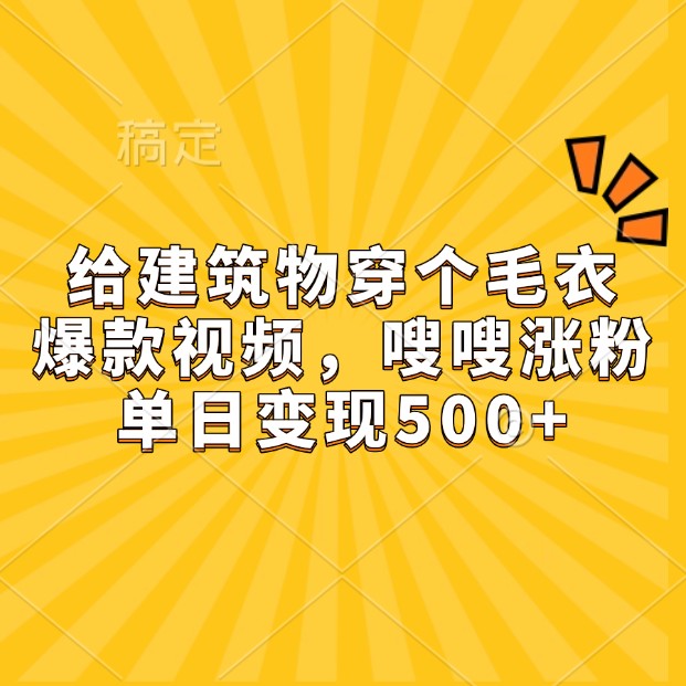 给建筑物穿个毛衣，爆款视频，嗖嗖涨粉，单日变现500+_就是爱分享