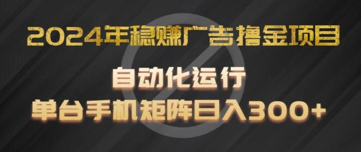 2024年稳赚广告撸金项目，全程自动化运行，单台手机就可以矩阵操作，日入300+【揭秘】_就是爱分享