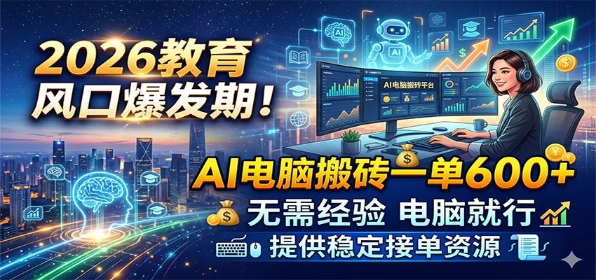 2026教育风口爆发期！AI电脑搬砖一单600+，无需经验电脑就行，提供稳定接单资源_一起云网创