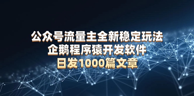 公众号流量主全新稳定玩法 企鹅程序猿开发软件 日发1000篇文章 无需AI改写_就是爱分享