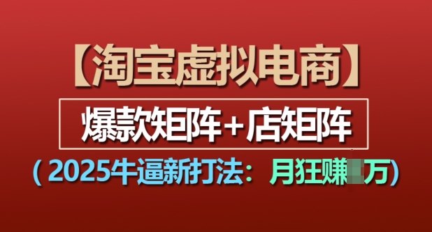 淘宝虚拟电商，2025牛逼新打法：爆款矩阵+店矩阵，月入过万_就是爱分享