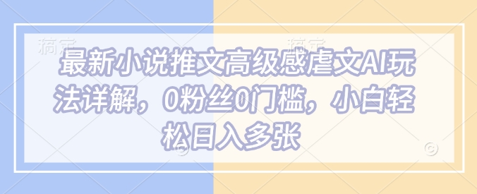 最新小说推文高级感虐文AI玩法详解，0粉丝0门槛，小白轻松日入多张_就是爱分享