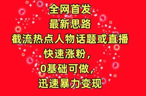 全网首发，截流热点人物话题或直播，快速涨粉，0基础可做，迅速暴力变现【揭秘】_就是爱分享