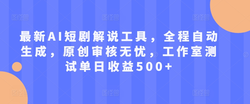 最新AI短剧解说工具，全程自动生成，原创审核无忧，工作室测试单日收益500+【揭秘】_就是爱分享