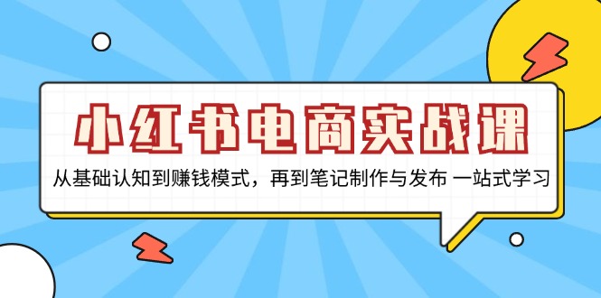 小红书电商实战课，从基础认知到赚钱模式，再到笔记制作与发布 一站式学习_就是爱分享