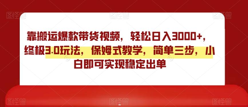 靠搬运爆款带货视频，轻松日入3000+，终极3.0玩法，保姆式教学，简单三步，小白即可实现稳定出单【揭秘】_就是爱分享