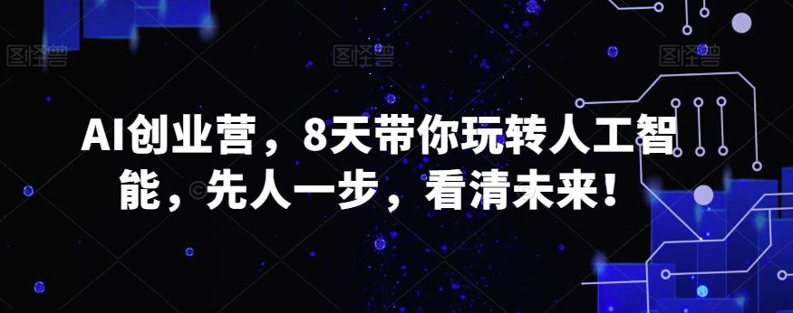 AI创业营，8天带你玩转人工智能，先人一步，看清未来！_就是爱分享