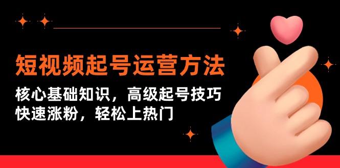 (9562期)短视频起号运营方法：核心基础知识，高级起号技巧，快速涨粉，轻松上热门_就是爱分享