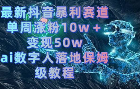最新抖音暴利赛道，单周涨粉10w＋变现50w的ai数字人落地保姆级教程【揭秘】_就是爱分享
